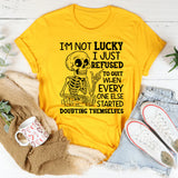 I’m Not Lucky, I Just Refused to Quit When Everyone Else Started Doubting Themselves T-Shirt