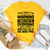 I Really Think It’s Time To Take The Warning Labels Off Everything And Let Stupidity Work Itself Out Of The Gene Pool T-Shirt