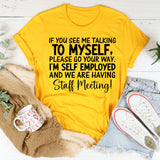 If You See Me Talking to Myself, Please Go Your Way. I’m Self-Employed and We Are Having a Staff Meeting T-Shirt