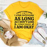 I Don’t Care Who I Lose Anymore, As Long As I Don’t Lose Myself Again, I Am Okay T-Shirt