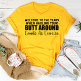Welcome to the Years When Hauling Your Butt Around Counts As Exercise T-Shirt