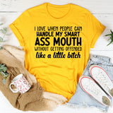 I Love When People Can Handle My Smart Ass Mouth Without Getting Offended Like a Little Bitch T-Shirt