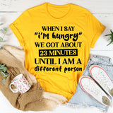 When I Say ‘I’m Hungry’ We’ve Got About 23 Minutes Until I Am A Different Person T-Shirt