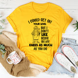 I Could Get on Your Level, But I Don’t Like Being on My Knees as Much as You Do T-Shirt