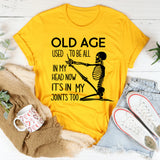 Old Age Used to Be All in My Head Now It’s in My Joints Too T-Shirt