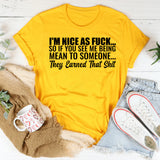 I’m Nice as F*ck So If You See Me Being Mean to Someone, They Earned That Shit T-Shirt