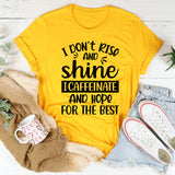I Don’t Rise & Shine, I Caffeinate and Hope for the Best T-Shirt