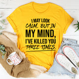 I May Look Calm, But In My Mind I’ve Killed You Three Times T-Shirt