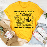 I’m Not Making Any Progress With My ‘Bucket’ List. Change the ‘B’ to an ‘F’ and You’ll Feel Better About It T-Shirt