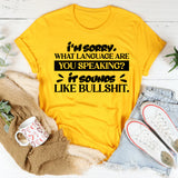I’m Sorry. What Language Are You Speaking? It Sounds Like Bullshit. T-Shirt
