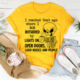 I Reached That Age Where I Am Bothered by Lights On, Messy Open Doors, Loud Noises and People T-Shirt