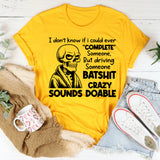 I Don’t Know If I Could Ever ‘Complete’ Someone But Driving Someone Batshit Crazy Sounds Doable T-Shirt