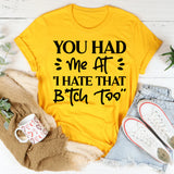 You Had Me At ‘I Hate That Bitch Too’ T-Shirt
