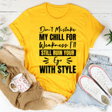 Don’t Mistake My Chill For Weakness, I’ll Still Ruin Your Ego With Style T-Shirt