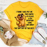 I Think I Was Put on This Earth to Please a Few, Entertain Some, and Annoy the Shit Out of the Rest T-Shirt