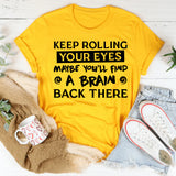 Keep Rolling Your Eyes, Maybe You’ll Find A Brain Back There T-Shirt