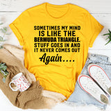 Sometimes My Mind Is Like the Bermuda Triangle Stuff Goes In and It Never Comes Out Again T-Shirt