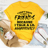 I Can’t Have Friends Because I Talk a Lil Aggressively T-Shirt
