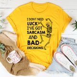 I Don’t Need Luck, I’ve Got Sarcasm and Bad Decisions T-Shirt