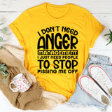 Don’t Need Anger Management, I Just Need People to Stop Pissing Me Off T-Shirt