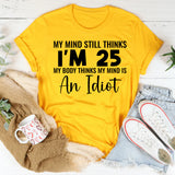 My Mind Still Thinks I’m 25 My Body Thinks My Mind Is an Idiot T-Shirt