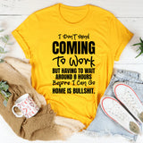 I Don’t Mind Coming To Work, But Having To Wait Around 8 Hours Before I Can Go Home Is Bullshit T-Shirt