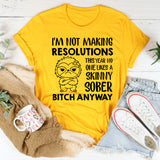 I’m Not Making Resolutions This Year No One Likes a Skinny Sober B*tch Anyway T-Shirt