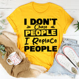 I Don’t Chase People, I Replace People T-Shirt