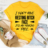 I Don’t Have Resting Bitch Face, It’s My Thinking Face T-Shirt