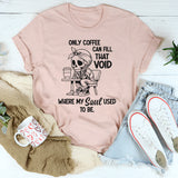 Only Coffee Can Fill That Void T-Shirt