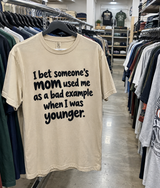 I Bet Someone's Mom Used Me As A Bad Example When I Was Younger T-Shirt
