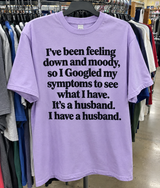 I've Been Feeling Down And Moody So I Googled My Symptoms To See What I Have It's A Husband I Have A Husband T-Shirt