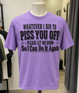 Whatever I Did To Piss You Off Please Let Me Know So I Can Do It Again T-Shirt