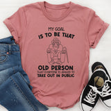 My Goal Is to Be That Old Person That Everyone Is Afraid to Take Out in Public T-Shirt