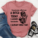 Somebody Called Me a Bitch Today I Laughed Because I Already Knew That T-Shirt