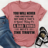 You Will Never Find Another Me Not Sure If That’s A Good Thing Or A Bad Thing But It’s The Truth T-Shirt