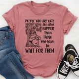 People Who Are Late Are Often Happier Than Those Who Have to Wait for Them T-Shirt