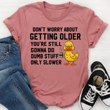 Don’t Worry About Getting Older You’re Still Gonna Do Dumb Stuff, Only Slower T-Shirt