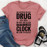 Sleeping Is My Drug, My Bed Is My Dealer, and My Alarm Clock Is the Police T-Shirt