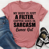 My Body Is Just a Filter: Coffee Goes In, Sarcasm Comes Out T-Shirt