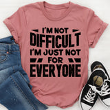 I’m Not Difficult, I’m Just Not For Everyone T-Shirt