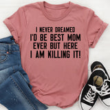 I Never Dreamed I’d Be Best Mom Ever But Here I Am Killing It! T-Shirt