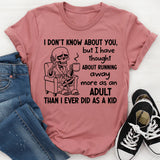 I Don’t Know About You, But I Have Thought About Running Away More as an Adult Than I Ever Did as a Kid T-Shirt