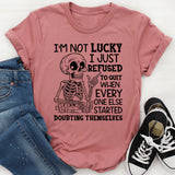 I’m Not Lucky, I Just Refused to Quit When Everyone Else Started Doubting Themselves T-Shirt