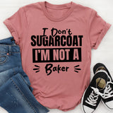 I Don’t Sugarcoat, I’m Not A Baker T-Shirt