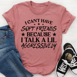 Can’t Have Soft Friends Because I Talk a Lil Aggressively T-Shirt