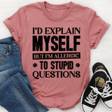 I’d Explain Myself, But I’m Allergic To Stupid Questions T-Shirt