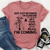 Just Got Revenge on Someone Who Wronged Me 8 Years Ago. Never Relax, I’m Coming T-Shirt