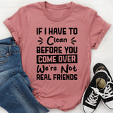 If I Have To Clean Before You Come Over, We’re Not Real Friends T-Shirt