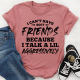 I Can’t Have Friends Because I Talk a Lil Aggressively T-Shirt